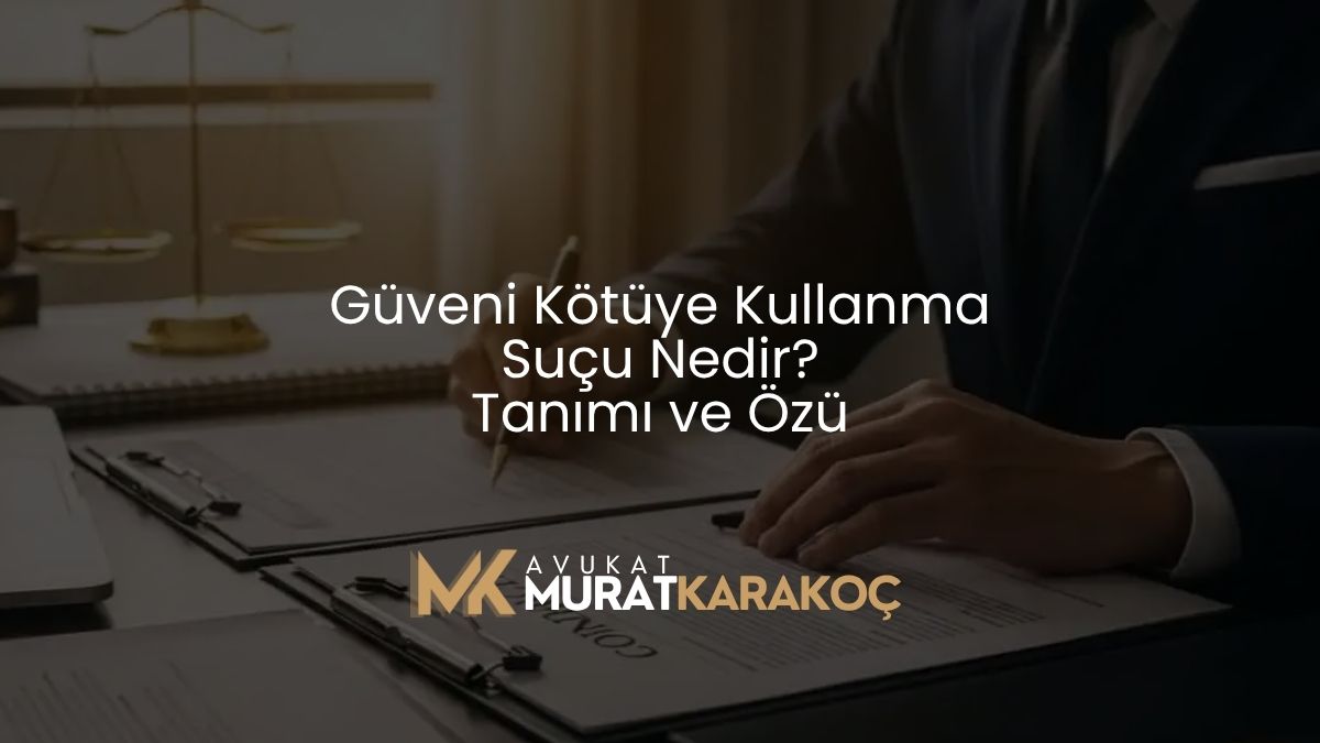 Güveni Kötüye Kullanma Suçu Nedir? Tanımı ve Özü
