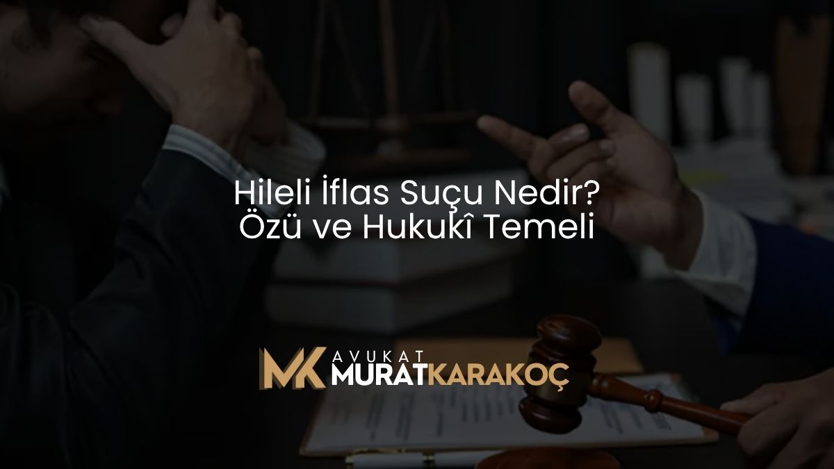Hileli İflas Suçu Nedir? Özü ve Hukukî Temeli