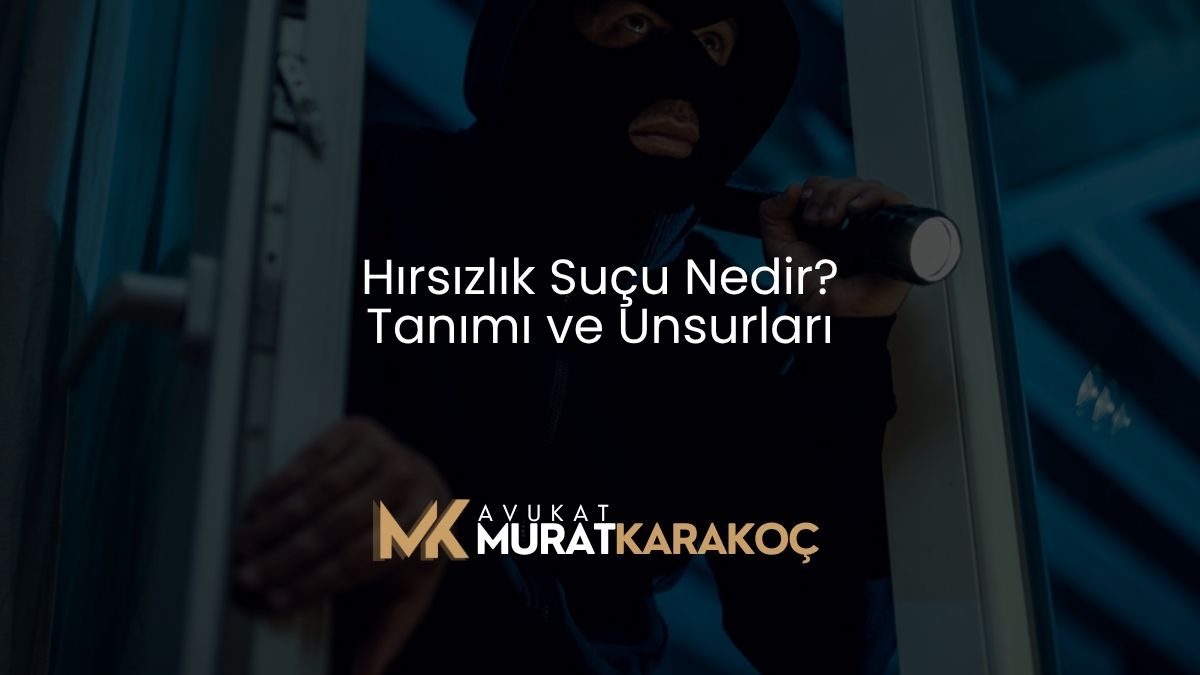 Hırsızlık Suçu Nedir? Tanımı ve Unsurları