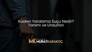 Kasten Yaralama Suçu Nedir? Tanımı ve Unsurları