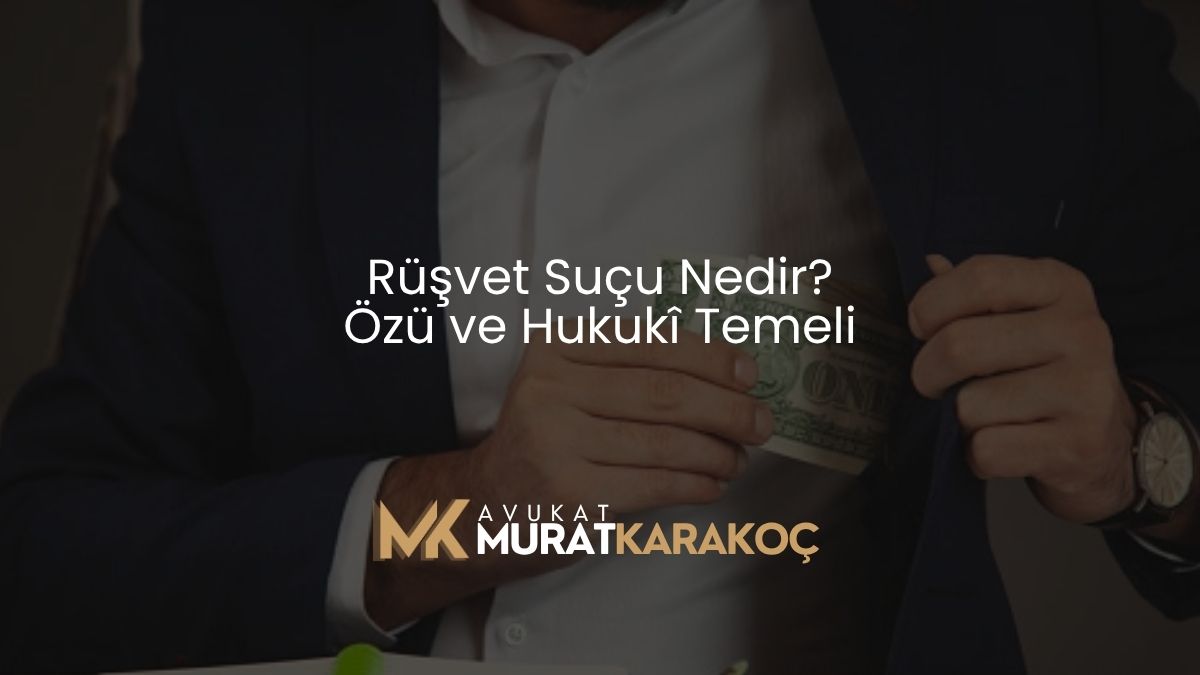 Rüşvet Suçu Nedir? Özü ve Hukukî Temeli