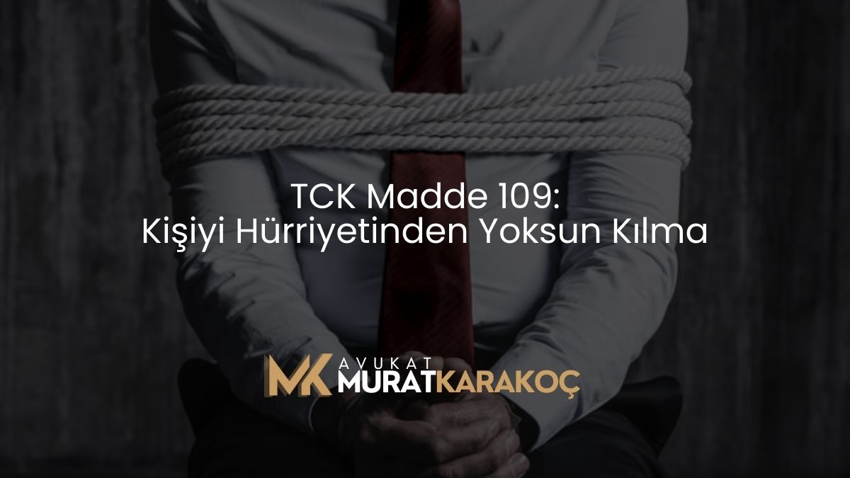 TCK Madde 109: Kişiyi Hürriyetinden Yoksun Kılma