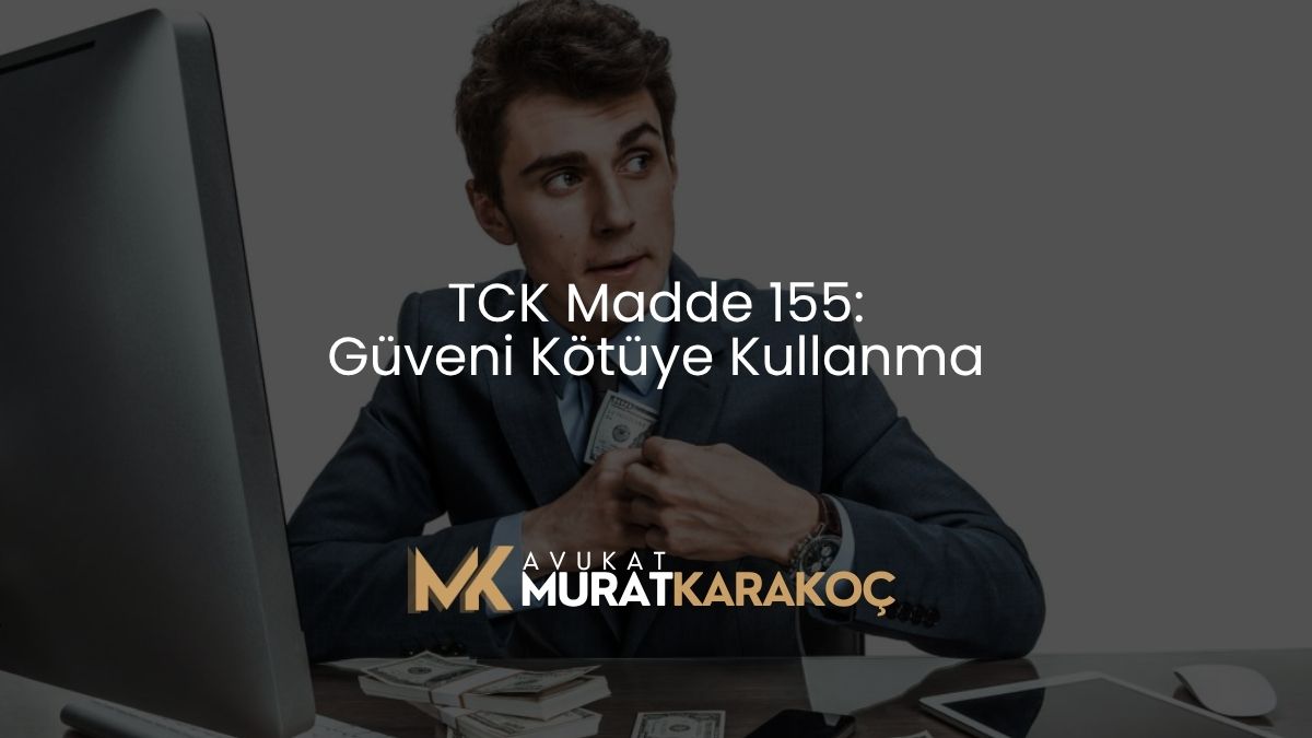 TCK Madde 155: Güveni Kötüye Kullanma