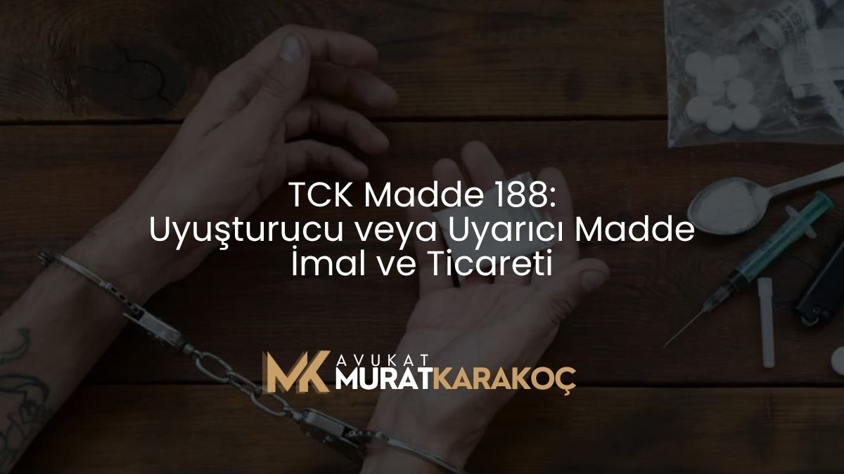 TCK Madde 188: Uyuşturucu veya Uyarıcı Madde İmal ve Ticareti