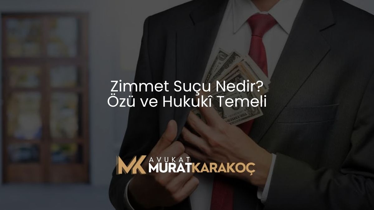 Zimmet Suçu Nedir? Özü ve Hukukî Temeli