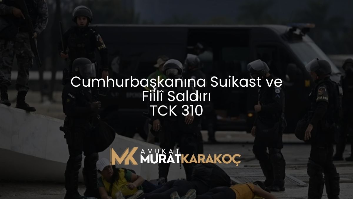 Cumhurbaşkanına Suikast ve Fiilî Saldırı – TCK 310