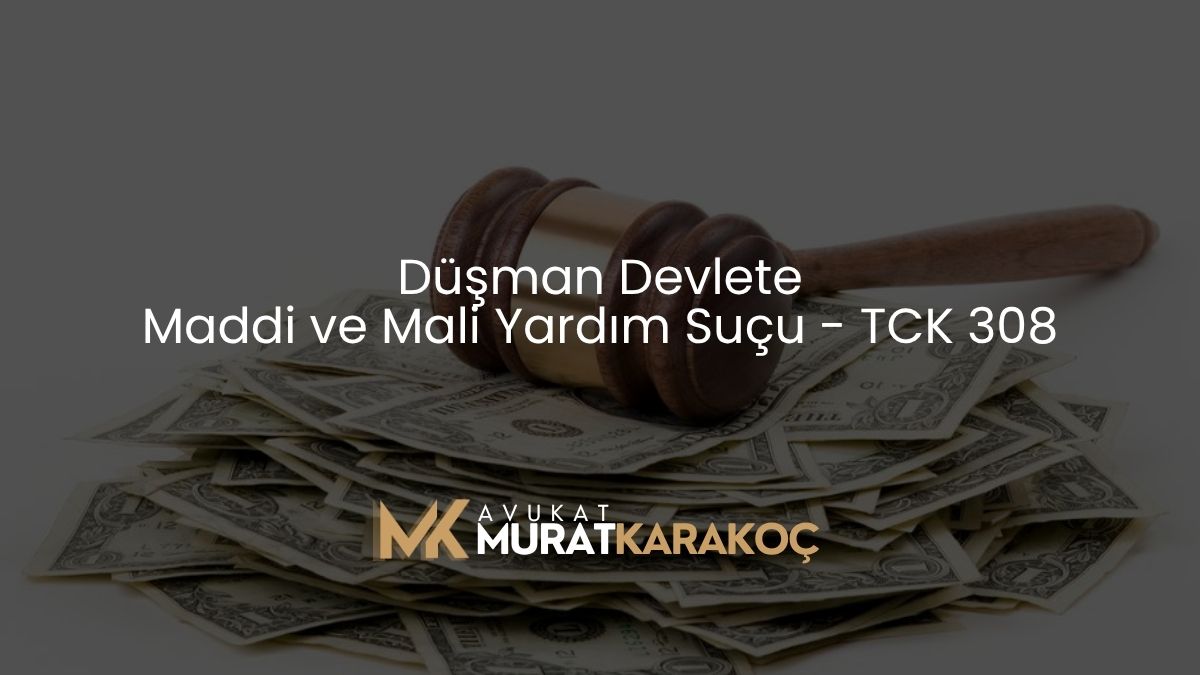 Düşman Devlete Maddi ve Mali Yardım Suçu – TCK 308