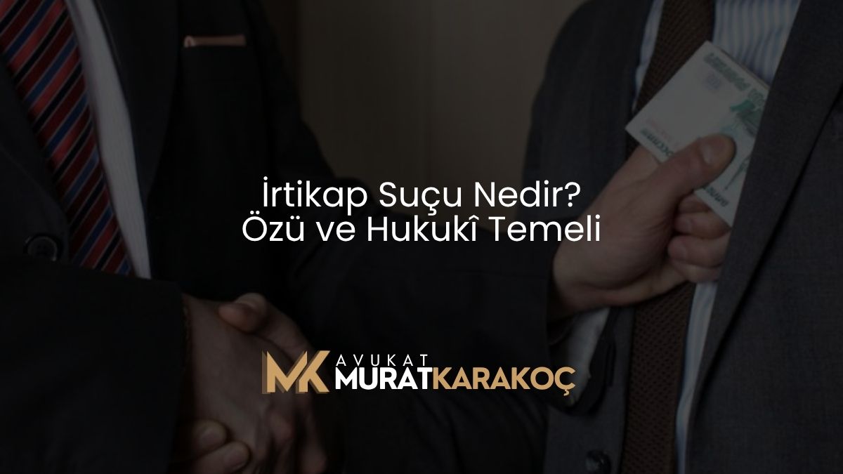 İrtikap Suçu Nedir? Özü ve Hukukî Temeli