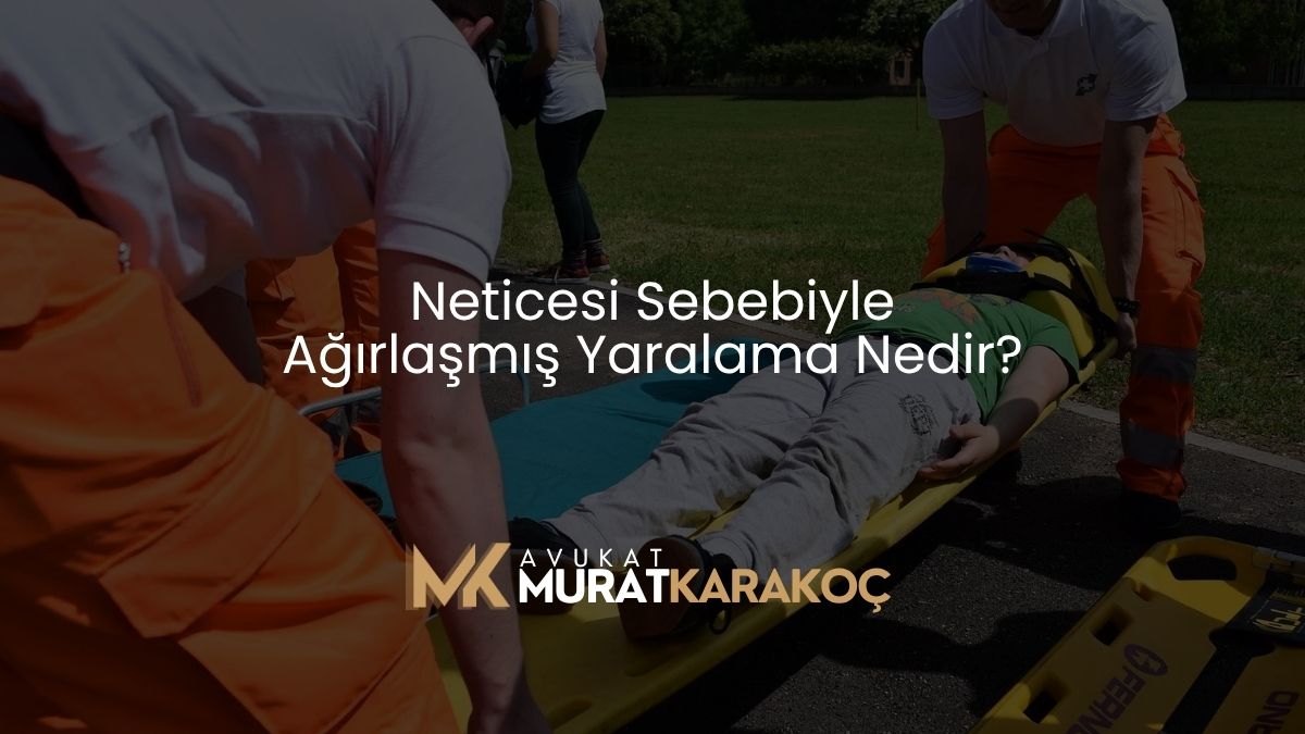 Neticesi Sebebiyle Ağırlaşmış Yaralama Nedir?