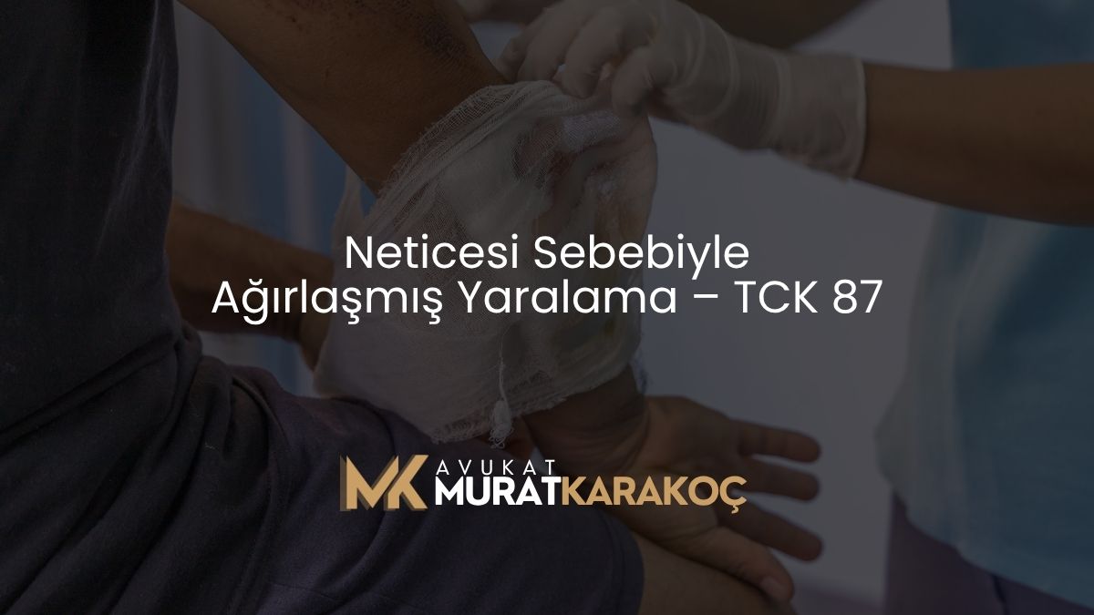Neticesi Sebebiyle Ağırlaşmış Yaralama – TCK 87