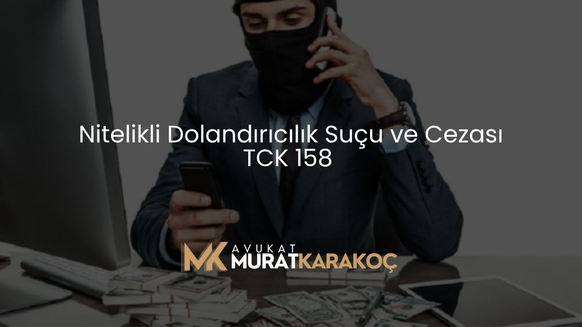 Nitelikli Dolandırıcılık Suçu ve Cezası TCK 158