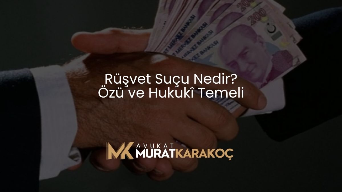 Rüşvet Suçu Nedir? Özü ve Hukukî Temeli