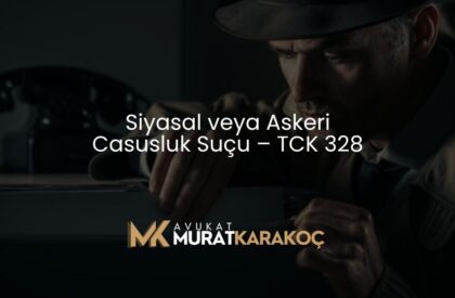 Siyasal veya Askeri Casusluk Suçu – TCK 328
