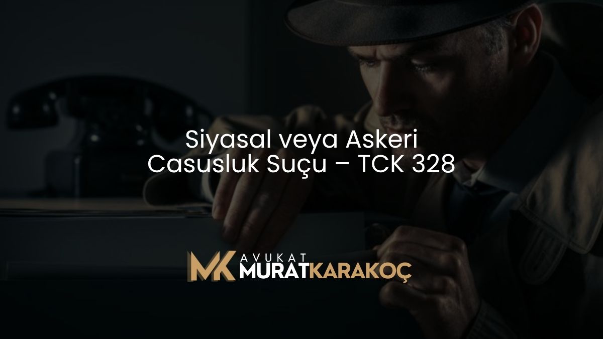 Siyasal veya Askeri Casusluk Suçu – TCK 328