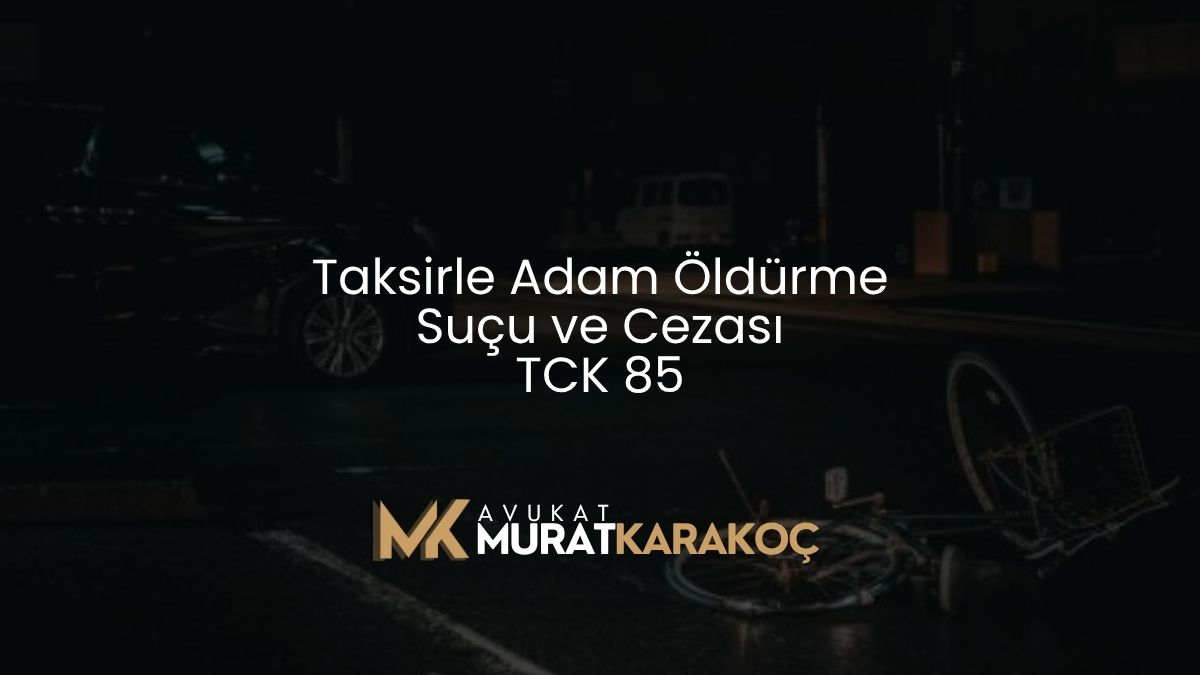 Taksirle Adam Öldürme Suçu ve Cezası TCK 85