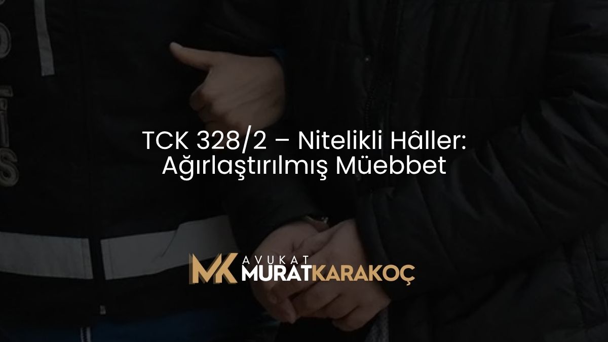 TCK 328/2 – Nitelikli Hâller: Ağırlaştırılmış Müebbet