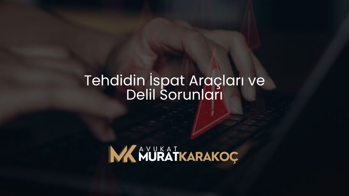 Tehdidin İspat Araçları ve Delil Sorunları