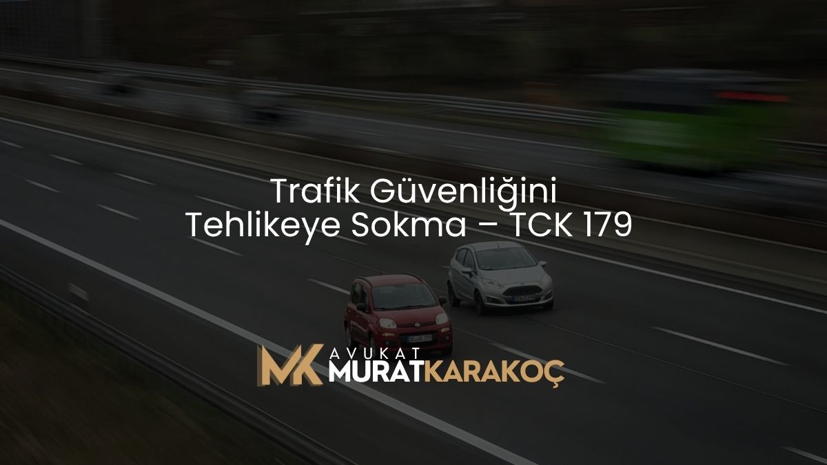 Trafik Güvenliğini Tehlikeye Sokma – TCK 179