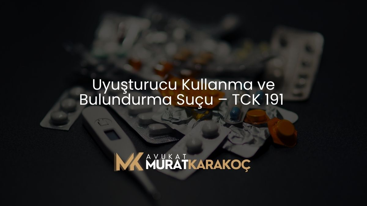 Uyuşturucu Kullanma ve Bulundurma Suçu – TCK 191