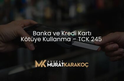 Banka ve Kredi Kartı Kötüye Kullanma – TCK 245