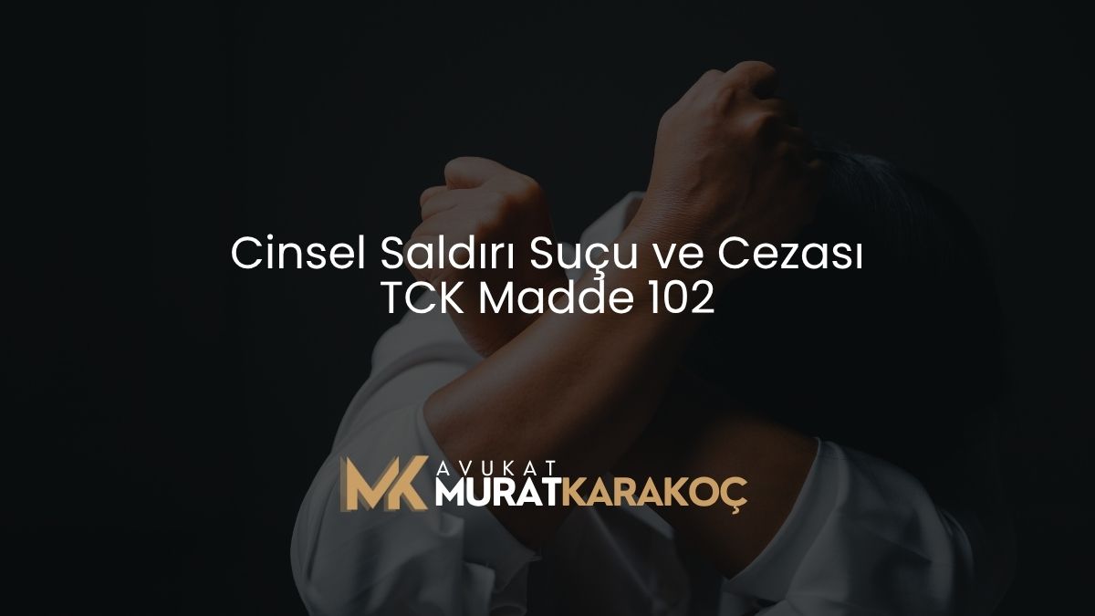 Cinsel Saldırı Suçu ve Cezası TCK Madde 102