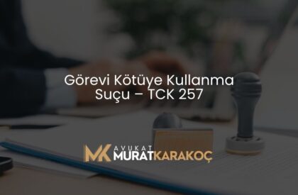 Görevi Kötüye Kullanma Suçu – TCK 257