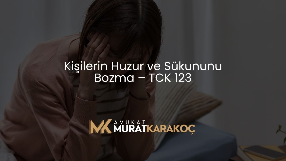 Kişilerin Huzur ve Sükununu Bozma – TCK 123