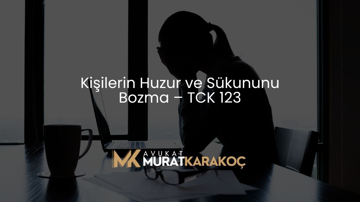 Kişilerin Huzur ve Sükununu Bozma – TCK 123