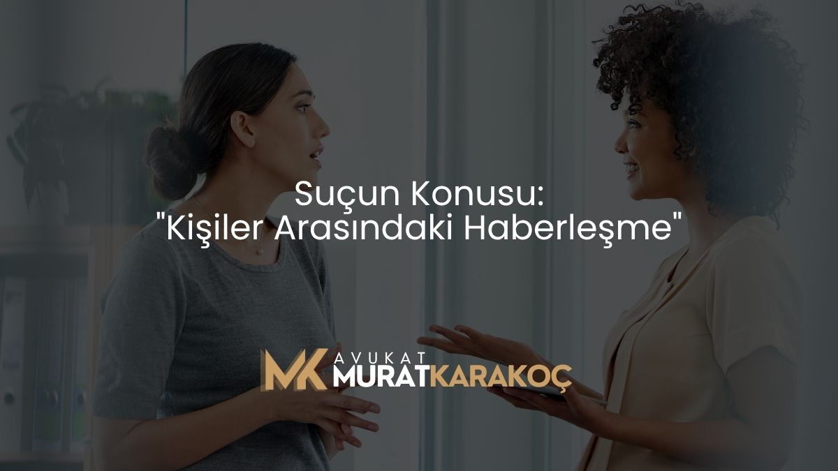 Suçun Konusu: "Kişiler Arasındaki Haberleşme"
