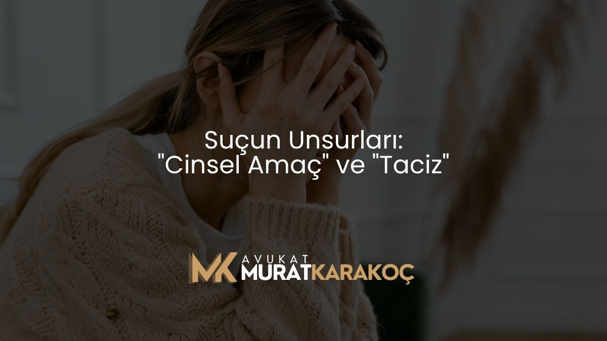 Suçun Unsurları:"Cinsel Amaç" ve "Taciz"